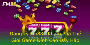 Ang Ky Fm88 Kham Pha The Gioi Game Inh Cao Ay Hap Dan