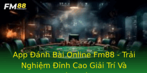 App Anh Bai Online Fm88 Trai Nghiem Inh Cao Giai Tri Va Kiem Tien