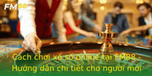 Cach Choi Xo So Online Tai Fm88 Huong Dan Chi Tiet Cho Nguoi Moi