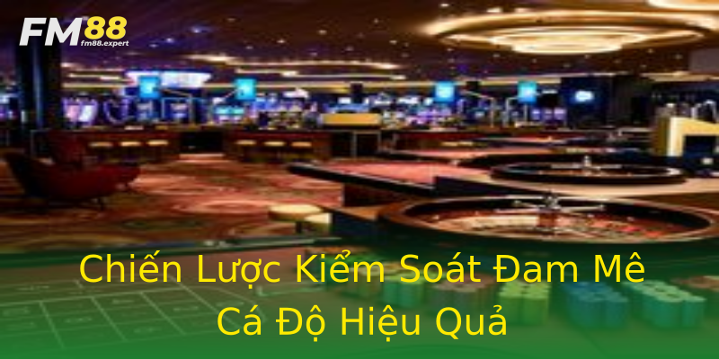 Chiến Lược Kiểm Soát Đam Mê Cá Độ Hiệu Quả Chiến Lược Kiểm Soát Đam Mê Cá Độ Hiệu Quả