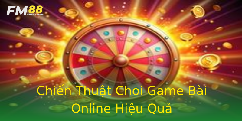 Chiến Thuật Chơi Game Bài Online Hiệu Quả Chiến Thuật Chơi Game Bài Online Hiệu Quả