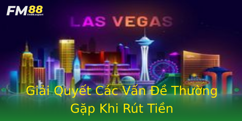 Giải Quyết Các Vấn Đề Thường Gặp Khi Rút Tiền Giải Quyết Các Vấn Đề Thường Gặp Khi Rút Tiền