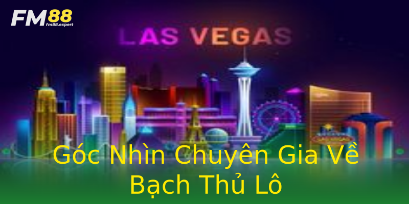 Góc Nhìn Chuyên Gia Về Bạch Thủ Lô Góc Nhìn Chuyên Gia Về Bạch Thủ Lô