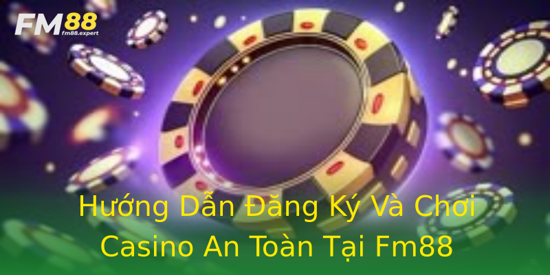 Hướng Dẫn Đăng Ký Và Chơi Casino An Toàn Tại Fm88 Hướng Dẫn Đăng Ký Và Chơi Casino An Toàn Tại Fm88