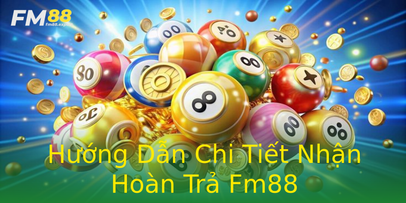 Hướng Dẫn Chi Tiết Nhận Hoàn Trả Fm88 Hướng Dẫn Chi Tiết Nhận Hoàn Trả Fm88