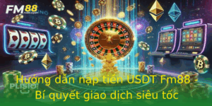 Huong Dan Nap Tien Usdt Fm88 Bi Quyet Giao Dich Sieu Toc