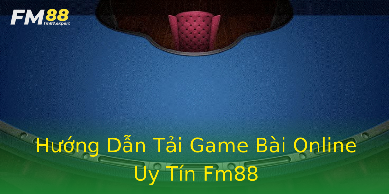Hướng Dẫn Tải Game Bài Online Uy Tín Fm88 Hướng Dẫn Tải Game Bài Online Uy Tín Fm88