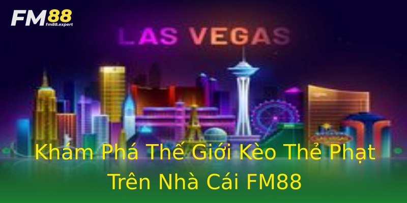 Khám Phá Thế Giới Kèo Thẻ Phạt Trên Nhà Cái FM88 Khám Phá Thế Giới Kèo Thẻ Phạt Trên Nhà Cái FM88