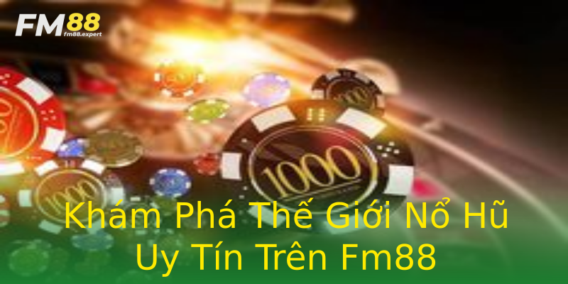 Khám Phá Thế Giới Nổ Hũ Uy Tín Trên Fm88 Khám Phá Thế Giới Nổ Hũ Uy Tín Trên Fm88