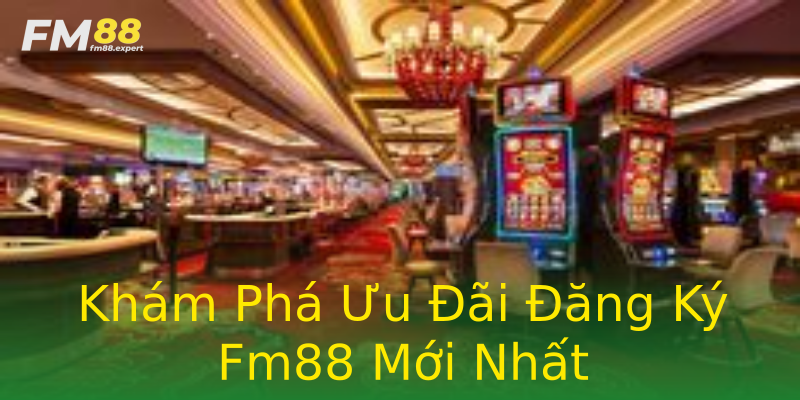 Khám Phá Ưu Đãi Đăng Ký Fm88 Mới Nhất Khám Phá Ưu Đãi Đăng Ký Fm88 Mới Nhất