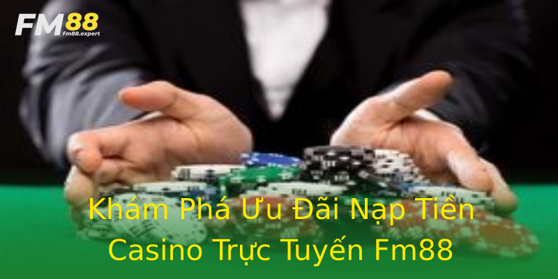 Khám Phá Ưu Đãi Nạp Tiền Casino Trực Tuyến Fm88 Khám Phá Ưu Đãi Nạp Tiền Casino Trực Tuyến Fm88