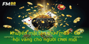 Khuyen Mai Tan Thu Fm88 Co Hoi Vang Cho Nguoi Choi Moi