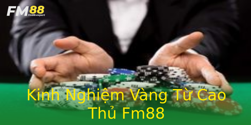Kinh Nghiệm Vàng Từ Cao Thủ Fm88 Kinh Nghiệm Vàng Từ Cao Thủ Fm88