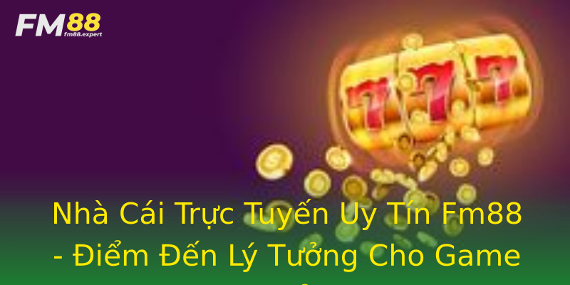 Nhà Cái Trực Tuyến Uy Tín Fm88 - Điểm Đến Lý Tưởng Cho Game Thủ Nhà Cái Trực Tuyến Uy Tín Fm88 - Điểm Đến Lý Tưởng Cho Game Thủ