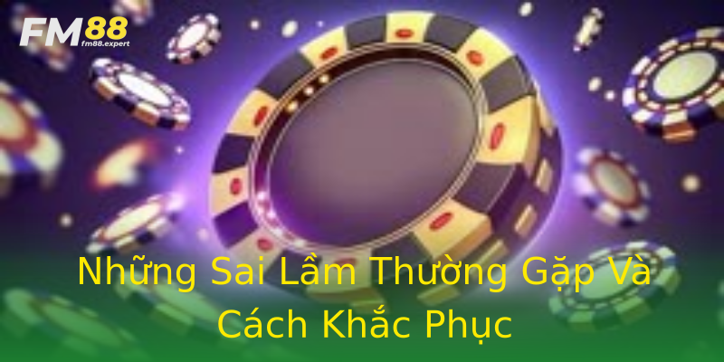 Những Sai Lầm Thường Gặp Và Cách Khắc Phục Những Sai Lầm Thường Gặp Và Cách Khắc Phục