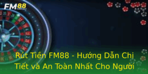 Rut Tien Fm88 Huong Dan Chi Tiet Va An Toan Nhat Cho Nguoi Choi Cuoc 1