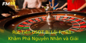 Rut Tien Usdt Bi Loi Fm88 Kham Pha Nguyen Nhan Va Giai Phap Hieu Qua