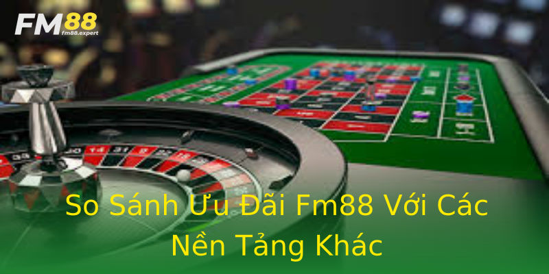So Sánh Ưu Đãi Fm88 Với Các Nền Tảng Khác So Sánh Ưu Đãi Fm88 Với Các Nền Tảng Khác