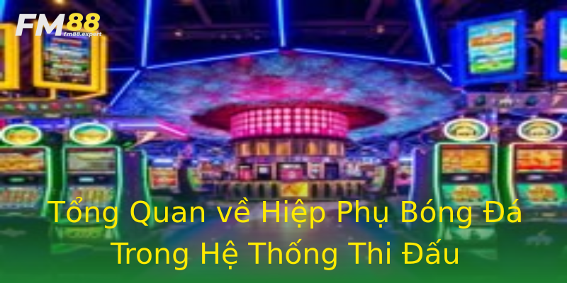 Tổng Quan về Hiệp Phụ Bóng Đá Trong Hệ Thống Thi Đấu Tổng Quan về Hiệp Phụ Bóng Đá Trong Hệ Thống Thi Đấu