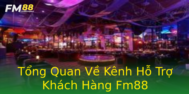 Tổng Quan Về Kênh Hỗ Trợ Khách Hàng Fm88 Tổng Quan Về Kênh Hỗ Trợ Khách Hàng Fm88