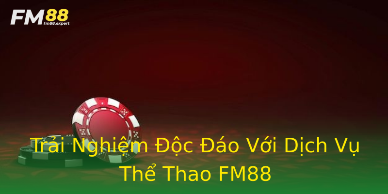 Trải Nghiệm Độc Đáo Với Dịch Vụ Thể Thao FM88 Trải Nghiệm Độc Đáo Với Dịch Vụ Thể Thao FM88
