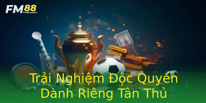 Trải Nghiệm Độc Quyền Dành Riêng Tân Thủ Trải Nghiệm Độc Quyền Dành Riêng Tân Thủ